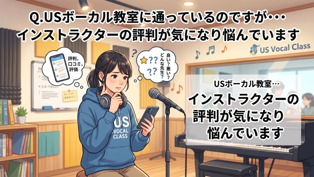 Q9.USボーカル教室に通っているのですが・・・インストラクターの評判が気になり悩んでいます